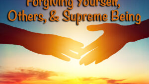Forgiving Yourself, Others, and Supreme Being